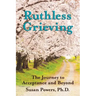 Ruthless Grieving: The Journey to Acceptance and Beyond