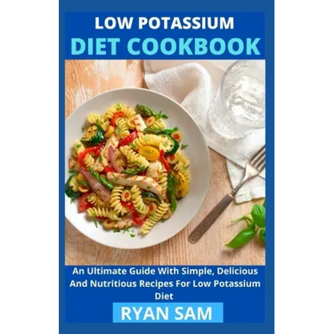 Low Potassium Diet Cookbook: An Ultimate Guide With Simple, Delicious And Nutritious Recipes For Low Potassium Diet