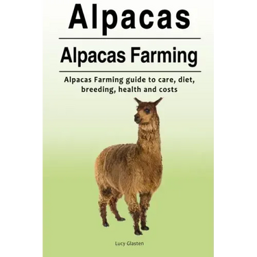 Alpacas. Alpacas Farming. Alpacas Farming guide to care, diet, breeding, healt