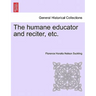 The humane educator and reciter, etc.