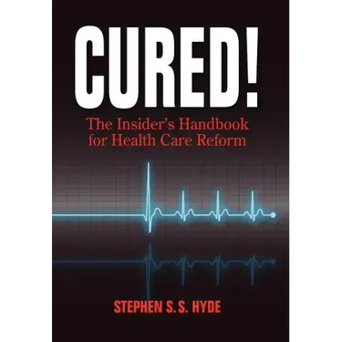 Cured! The Insider's Handbook for Health Care Reform