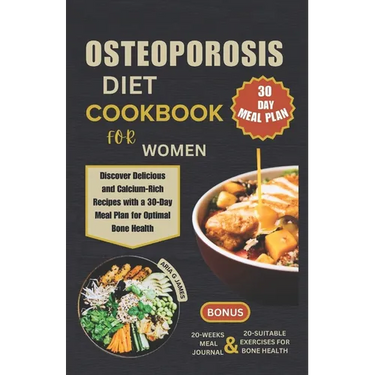 Osteoporosis Diet Cookbook for Women: Discover Delicious and Calcium-Rich Recipes with a 30-Day Meal Plan for Optimal Bone Health