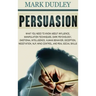 Persuasion: What You Need to Know About Influence, Manipulation Techniques, Dark Psychology, Emotional Intelligence, Human Behavio