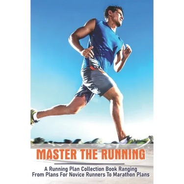 Master The Running: A Running Plan Collection Book Ranging From Plans For Novice Runners To Marathon Plans: Running Books 2020