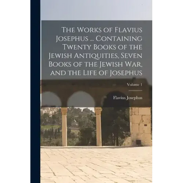 The Works of Flavius Josephus ... Containing Twenty Books of the Jewish Antiquities, Seven Books of the Jewish war, and the Life of Josephus; Volume 1