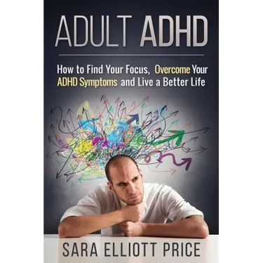 Adult ADHD: How to Find Your Focus, Overcome Your ADHD Symptoms and Live a Better Life