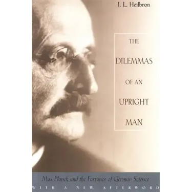 The Dilemmas of an Upright Man: Max Planck and the Fortunes of German Science, with a New Afterword