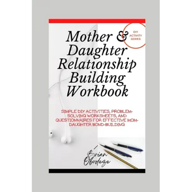 Mother and Daughter Relationship-Building Workbook: Simple DIY Activities, Problem-Solving Worksheets and Questionnaires For Effective Mom-Daughter Bo