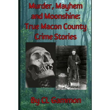 Murder, Mayhem, and Moonshine: True Macon County Crime Stories