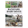 Backyard Dairy Goats: A natural approach to keeping goats in any yard