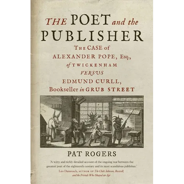 The Poet and the Publisher: The Case of Alexander Pope, Esq., of Twickenham Versus Edmund Curll, Bookseller in Grub Street