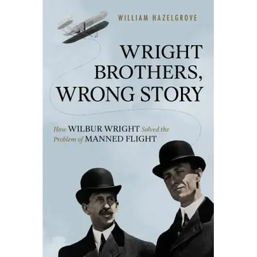 Wright Brothers, Wrong Story: How Wilbur Wright Solved the Problem of Manned Flight