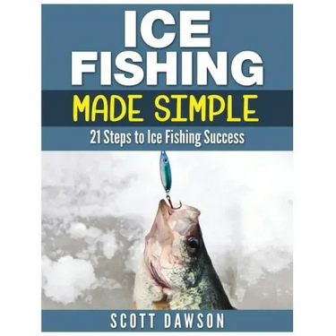 Ice Fishing Made Simple: 21 Steps to Ice Fishing Success