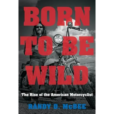 Born to Be Wild: The Rise of the American Motorcyclist