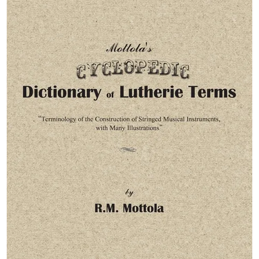 Mottola's Cyclopedic Dictionary of Lutherie Terms: Terminology of the Construction of Stringed Musical Instruments, with Many Illustrations