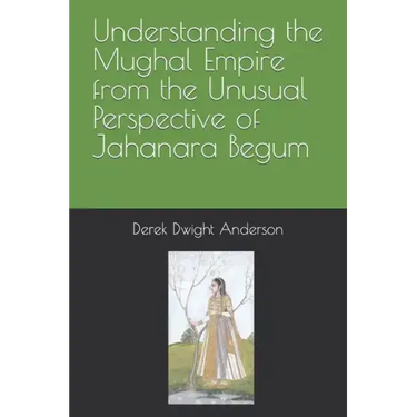 Understanding the Mughal Empire from the Unusual Perspective of Jahanara Begum