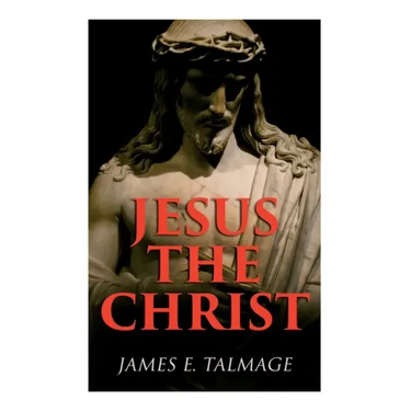 Jesus the Christ: A Study of the Messiah and His Mission According to Holy Scriptures Both Ancient and Modern