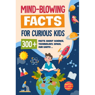 Mind-Blowing Facts for Curious Kids: 300+ Facts about Science, Technology, Space, Our Earth......: Awesome Facts for Kids