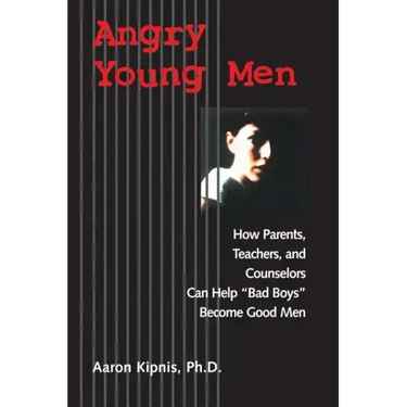 Angry Young Men: How Parents, Teachers, and Counselors Can Help Bad Boys Become Good Men