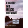 A Road Trip Into America's Hidden Heart - Traveling the Back Roads, Backwoods and Back Yards