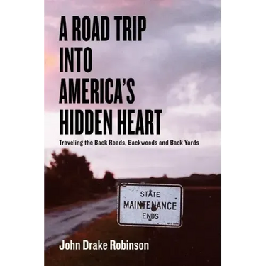 A Road Trip Into America's Hidden Heart - Traveling the Back Roads, Backwoods and Back Yards