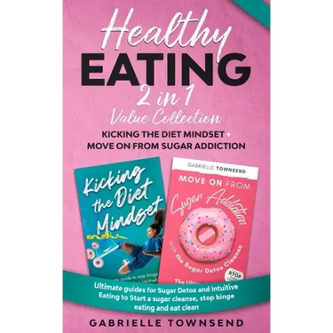 Healthy Eating 2 In 1 Value Collection: Ultimate guides for Sugar Detox and Intuitive Eating to Start a sugar cleanse, stop binge eating and eat clean