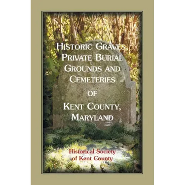 Historic Graves, Private Burial Grounds and Cemeteries of Kent County, Maryland
