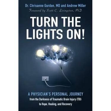 Turn the Lights On!: A Physician's Personal Journey from the Darkness of Traumatic Brain Injury (Tbi) to Hope, Healing, and Recovery