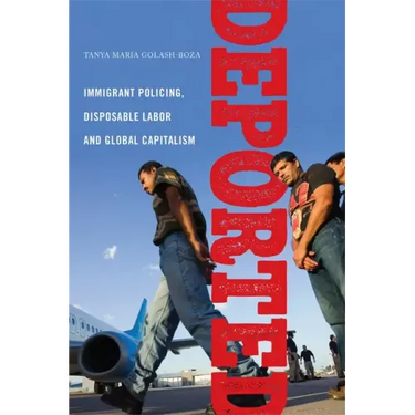 Deported: Immigrant Policing, Disposable Labor and Global Capitalism