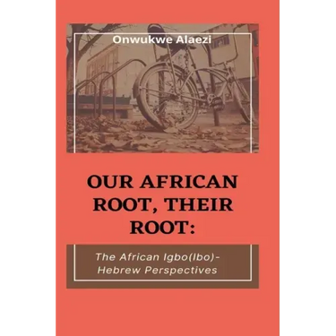 Our African Root, Their Root: : The Igbo/(Ibo)-Hebrew Perspectives