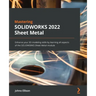 Mastering SOLIDWORKS 2022 Sheet Metal: Enhance your 3D modeling skills by learning all aspects of the SOLIDWORKS Sheet Metal module