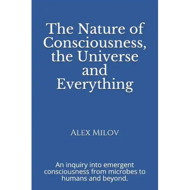 The Nature of Consciousness, the Universe and Everything: An inquiry into emergent consciousness from microbes to humans and beyond.