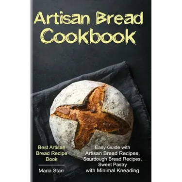Artisan Bread Cookbook: Easy Guide with Artisan Bread Recipes, Sourdough Bread Recipes, Sweet Pastry with Minimal Kneading - Best Artisan Brea