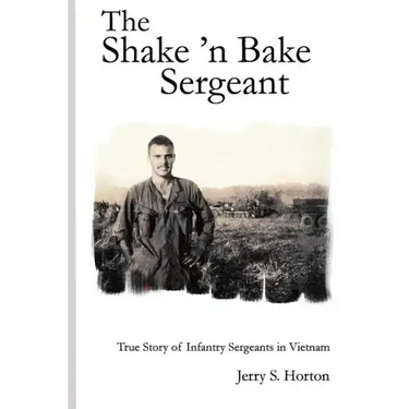 The Shake 'n Bake Sergeant: True Story of Infantry Sergeants in Vietnam