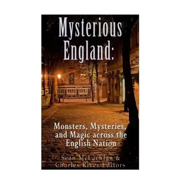 Mysterious England: Monsters, Mysteries, and Magic Across the English Nation