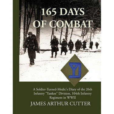 165 Days of Combat A Soldier-Turned-Medic's Diary of the 26th Infantry "Yankee" Division, 104th Infantry Regiment in WWII