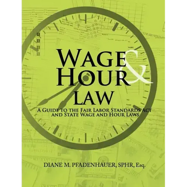 Wage & Hour Law: A Guide to the Fair Labor Standards ACT and State Wage and Hour Laws