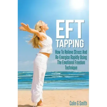EFT Tapping: How To Relieve Stress And Re-Energise Rapidly Using The Emotional Freedom Technique