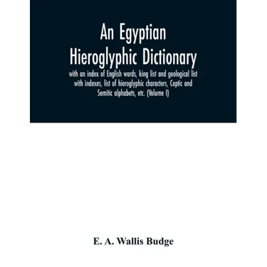 An Egyptian hieroglyphic dictionary: with an index of English words, king list and geological list with indexes, list of hieroglyphic characters, Copt