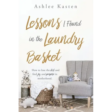 Lessons I Found in the Laundry Basket: How to lose the dirt and find joy and purpose in motherhood.