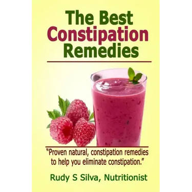 The Best Constipation Remedies: Proven natural, constipation remedies to help you eliminate constipation