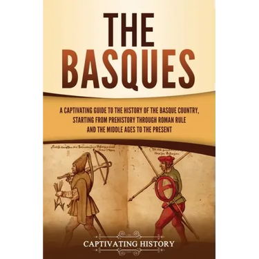 The Basques: A Captivating Guide to the History of the Basque Country, Starting from Prehistory through Roman Rule and the Middle Ages to the Present