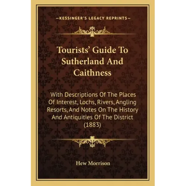 Tourists' Guide To Sutherland And Caithness: With Descriptions Of The Places Of Interest, Lochs, Rivers, Angling Resorts, And Notes On The History And