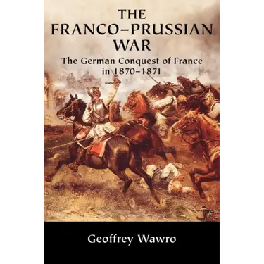 The Franco-Prussian War: The German Conquest of France in 1870 1871