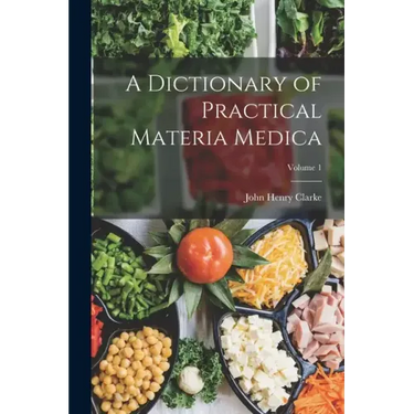 A Dictionary of Practical Materia Medica; Volume 1