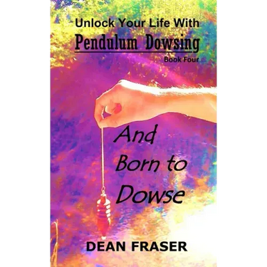 Unlock Your Life With Pendulum Dowsing Book Four: You Were Born To Dowse