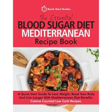 The Essential Blood Sugar Diet Mediterranean Recipe Book: A Quick Start Guide To Lose Weight, Reset Your Body And Live Longer With Mediterranean Diet
