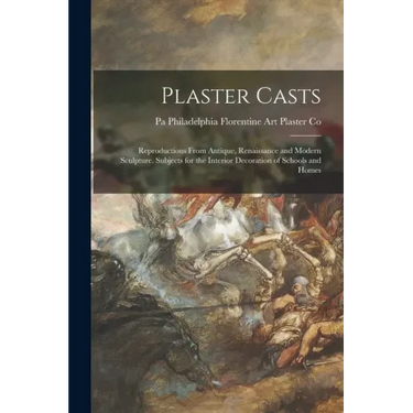 Plaster Casts: Reproductions From Antique, Renaissance and Modern Sculpture. Subjects for the Interior Decoration of Schools and Home