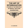 The Art of Interrogation - Studies in the Principles of Mental Tests and Examinations