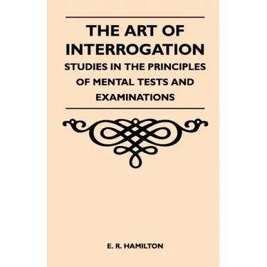 The Art of Interrogation - Studies in the Principles of Mental Tests and Examinations